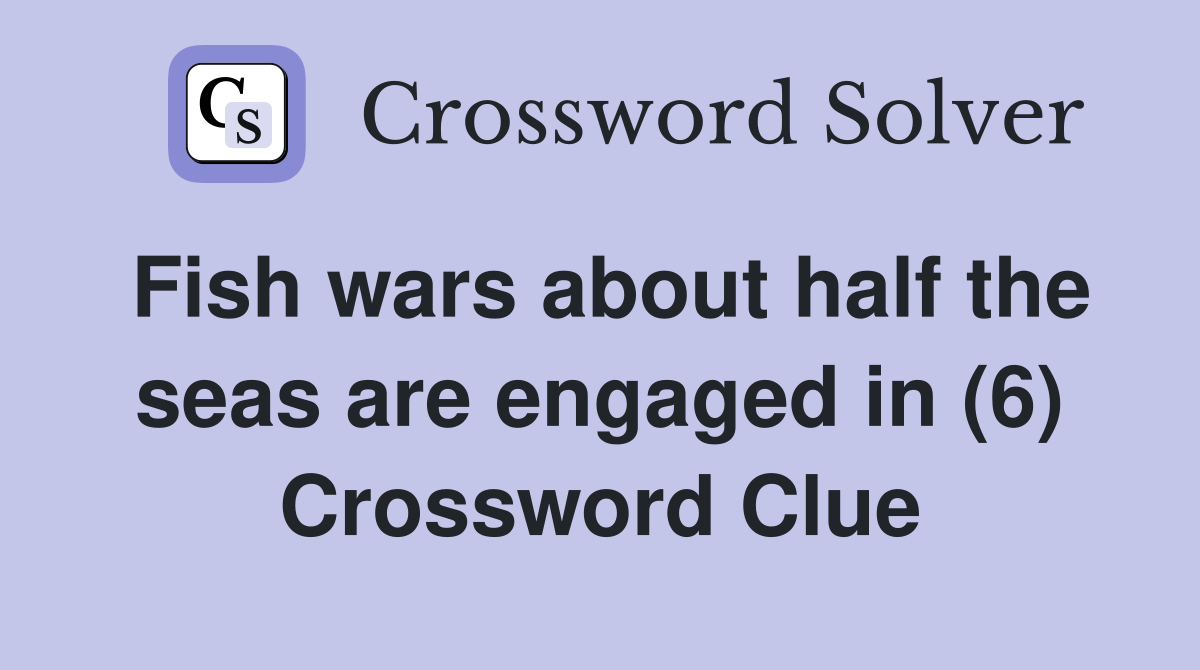 Fish wars about half the seas are engaged in (6) Crossword Clue